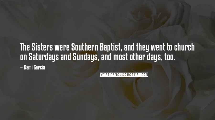 Kami Garcia Quotes: The Sisters were Southern Baptist, and they went to church on Saturdays and Sundays, and most other days, too.
