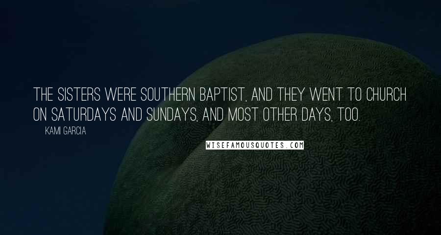 Kami Garcia Quotes: The Sisters were Southern Baptist, and they went to church on Saturdays and Sundays, and most other days, too.