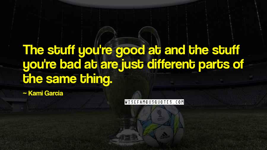 Kami Garcia Quotes: The stuff you're good at and the stuff you're bad at are just different parts of the same thing.