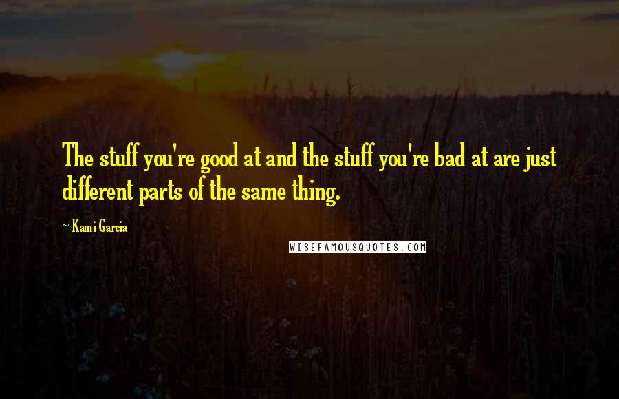 Kami Garcia Quotes: The stuff you're good at and the stuff you're bad at are just different parts of the same thing.