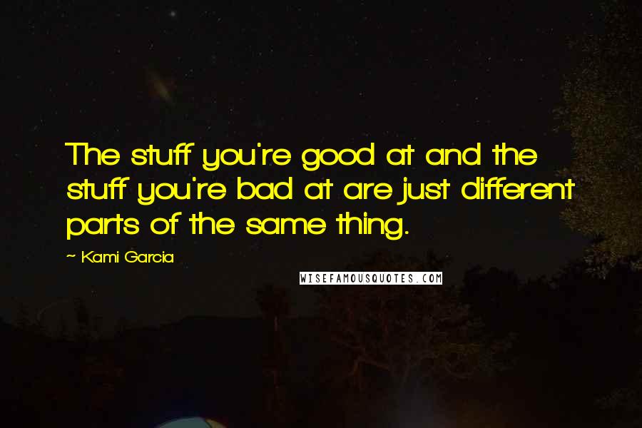 Kami Garcia Quotes: The stuff you're good at and the stuff you're bad at are just different parts of the same thing.