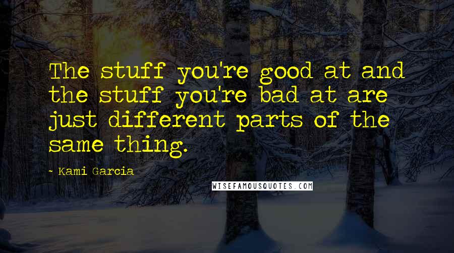 Kami Garcia Quotes: The stuff you're good at and the stuff you're bad at are just different parts of the same thing.