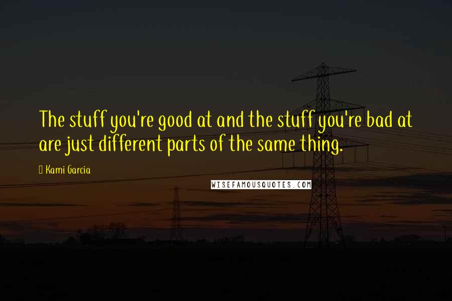 Kami Garcia Quotes: The stuff you're good at and the stuff you're bad at are just different parts of the same thing.