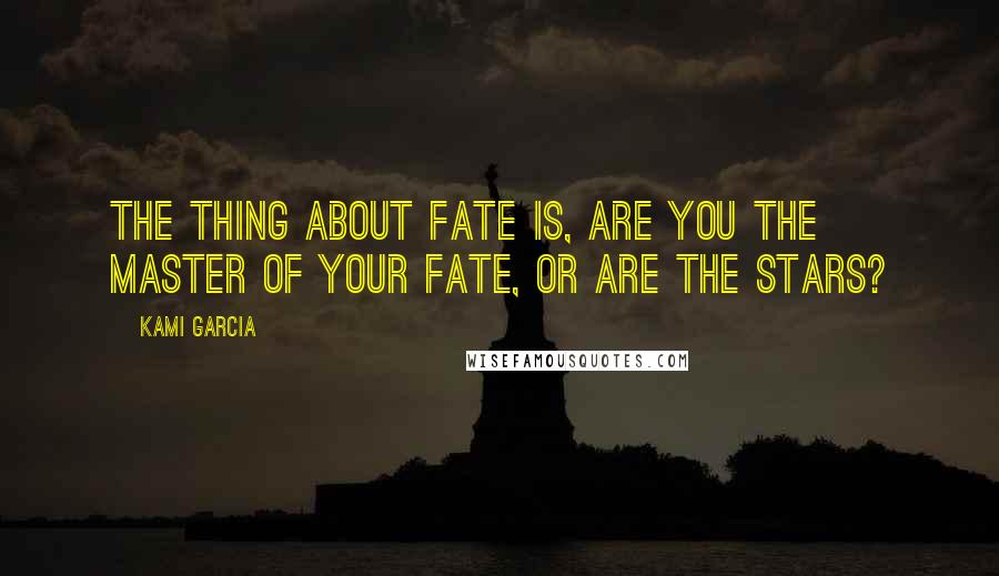 Kami Garcia Quotes: The thing about fate is, are you the master of your fate, or are the stars?