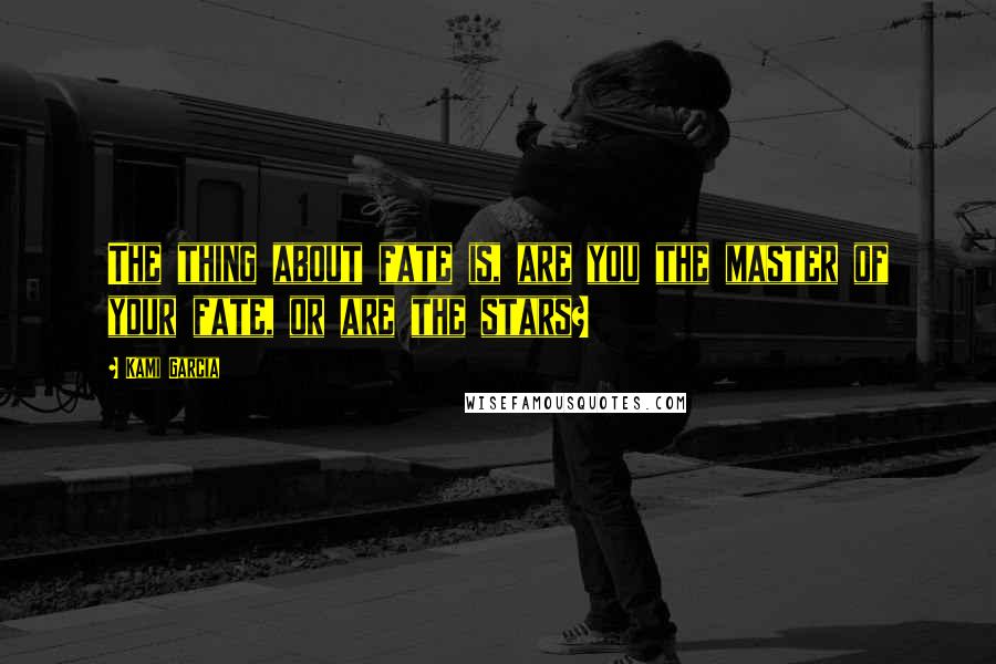 Kami Garcia Quotes: The thing about fate is, are you the master of your fate, or are the stars?