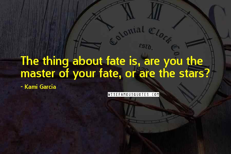 Kami Garcia Quotes: The thing about fate is, are you the master of your fate, or are the stars?