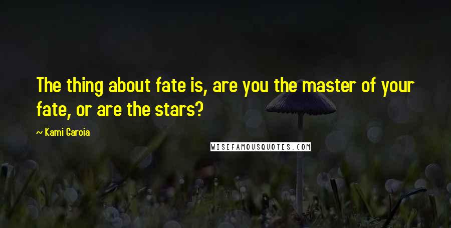 Kami Garcia Quotes: The thing about fate is, are you the master of your fate, or are the stars?