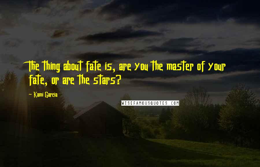 Kami Garcia Quotes: The thing about fate is, are you the master of your fate, or are the stars?