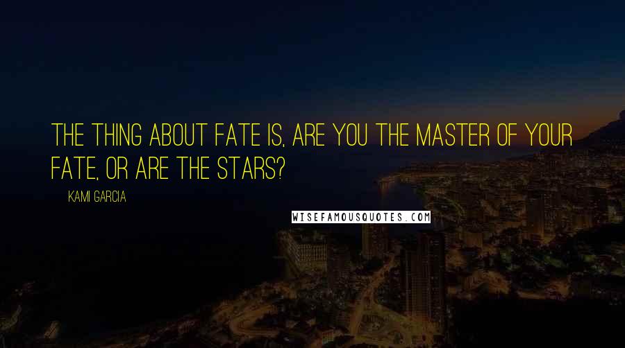 Kami Garcia Quotes: The thing about fate is, are you the master of your fate, or are the stars?