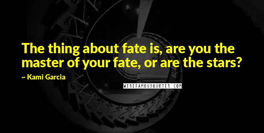 Kami Garcia Quotes: The thing about fate is, are you the master of your fate, or are the stars?