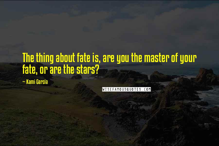 Kami Garcia Quotes: The thing about fate is, are you the master of your fate, or are the stars?