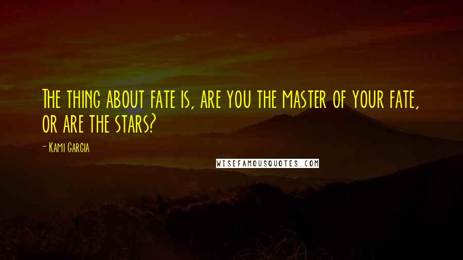 Kami Garcia Quotes: The thing about fate is, are you the master of your fate, or are the stars?