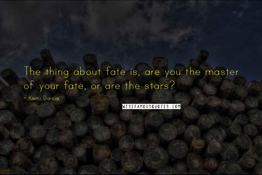 Kami Garcia Quotes: The thing about fate is, are you the master of your fate, or are the stars?