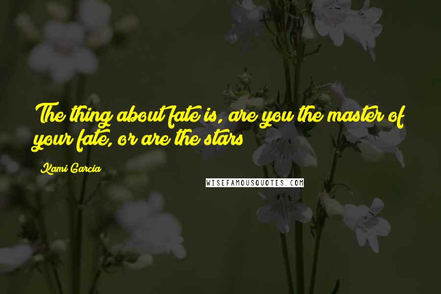 Kami Garcia Quotes: The thing about fate is, are you the master of your fate, or are the stars?