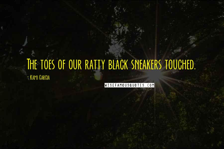 Kami Garcia Quotes: The toes of our ratty black sneakers touched.
