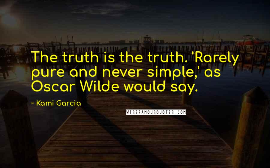 Kami Garcia Quotes: The truth is the truth. 'Rarely pure and never simple,' as Oscar Wilde would say.