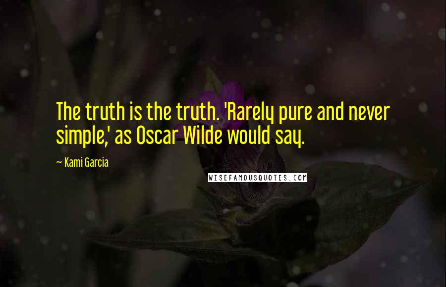 Kami Garcia Quotes: The truth is the truth. 'Rarely pure and never simple,' as Oscar Wilde would say.