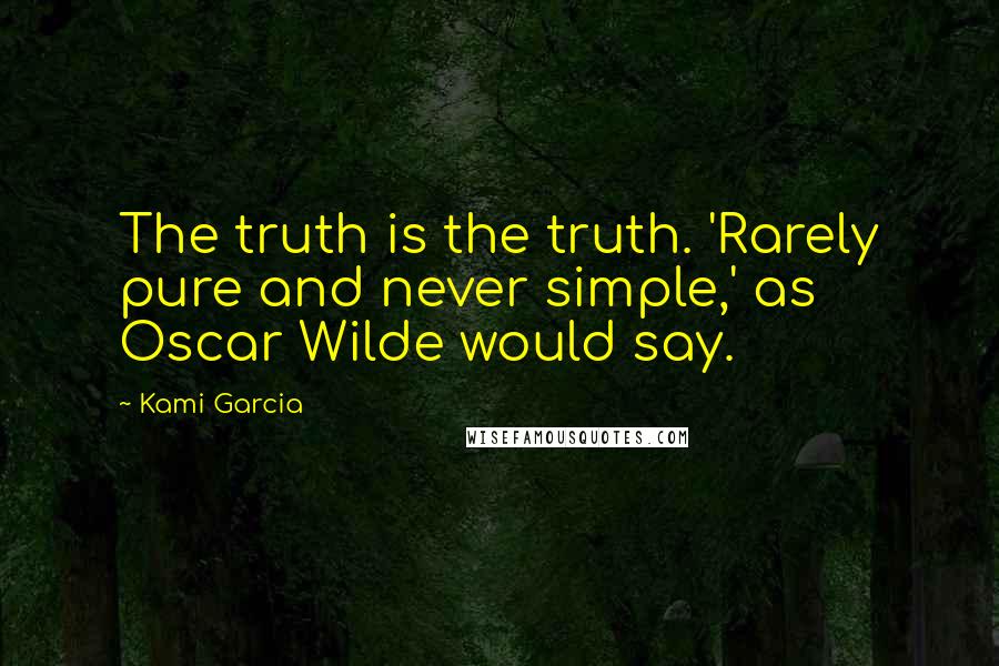 Kami Garcia Quotes: The truth is the truth. 'Rarely pure and never simple,' as Oscar Wilde would say.