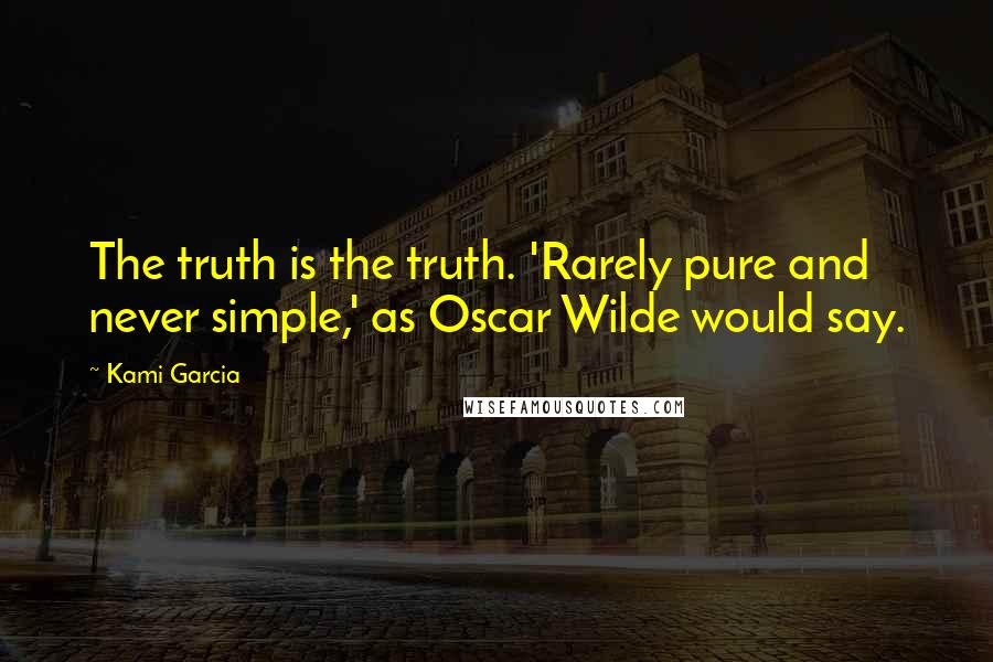 Kami Garcia Quotes: The truth is the truth. 'Rarely pure and never simple,' as Oscar Wilde would say.