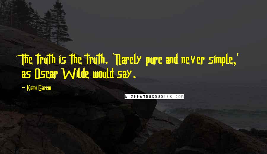 Kami Garcia Quotes: The truth is the truth. 'Rarely pure and never simple,' as Oscar Wilde would say.