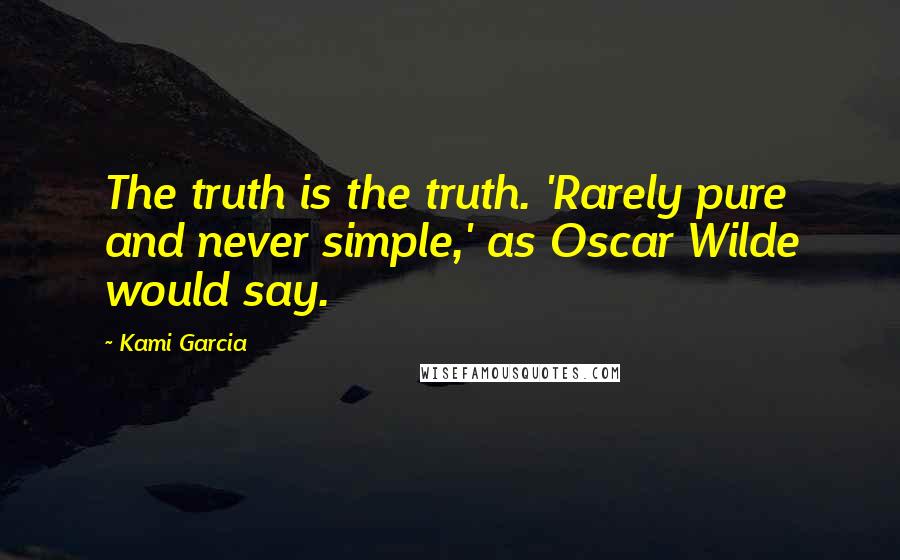 Kami Garcia Quotes: The truth is the truth. 'Rarely pure and never simple,' as Oscar Wilde would say.