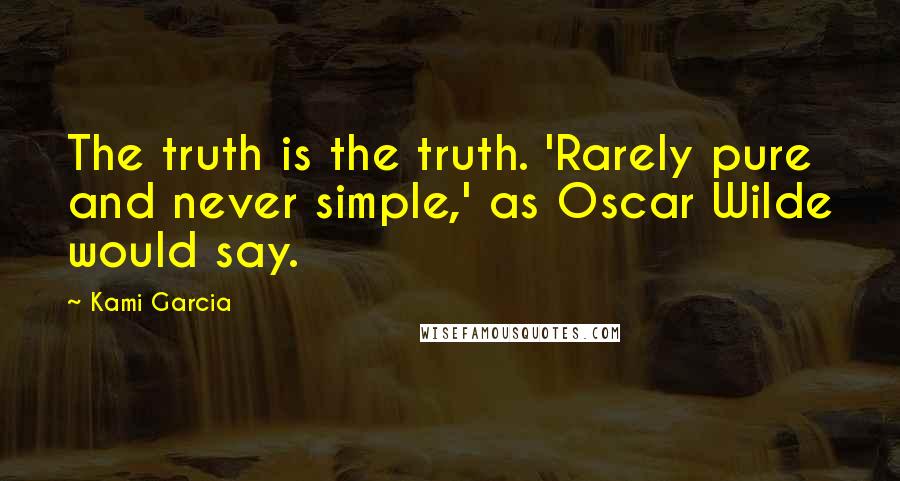 Kami Garcia Quotes: The truth is the truth. 'Rarely pure and never simple,' as Oscar Wilde would say.