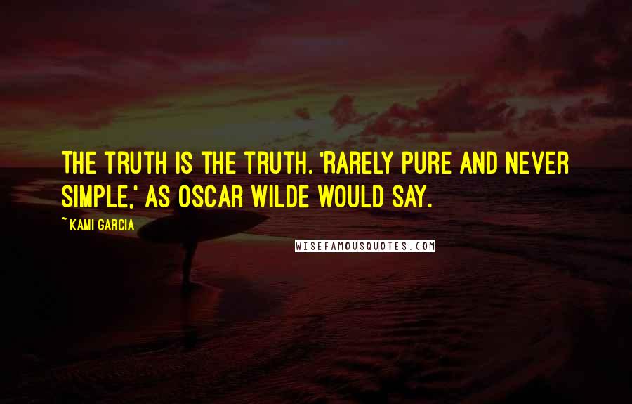 Kami Garcia Quotes: The truth is the truth. 'Rarely pure and never simple,' as Oscar Wilde would say.