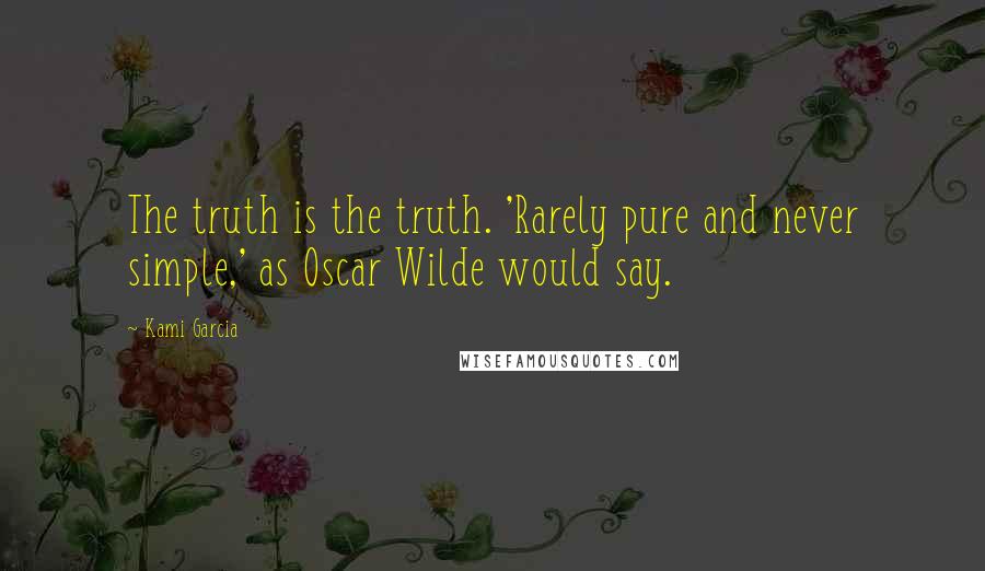 Kami Garcia Quotes: The truth is the truth. 'Rarely pure and never simple,' as Oscar Wilde would say.