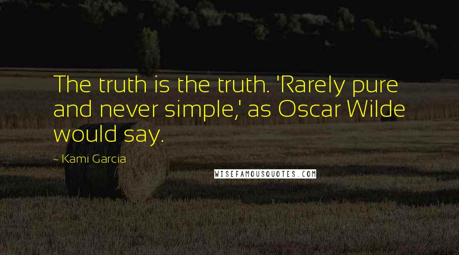 Kami Garcia Quotes: The truth is the truth. 'Rarely pure and never simple,' as Oscar Wilde would say.