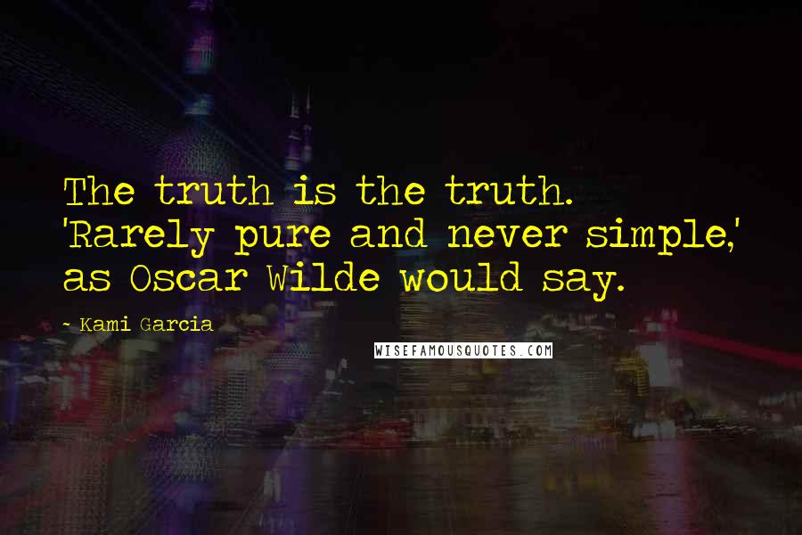 Kami Garcia Quotes: The truth is the truth. 'Rarely pure and never simple,' as Oscar Wilde would say.
