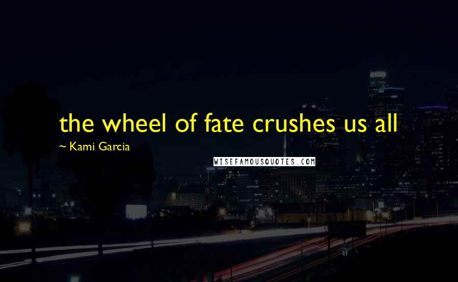 Kami Garcia Quotes: the wheel of fate crushes us all