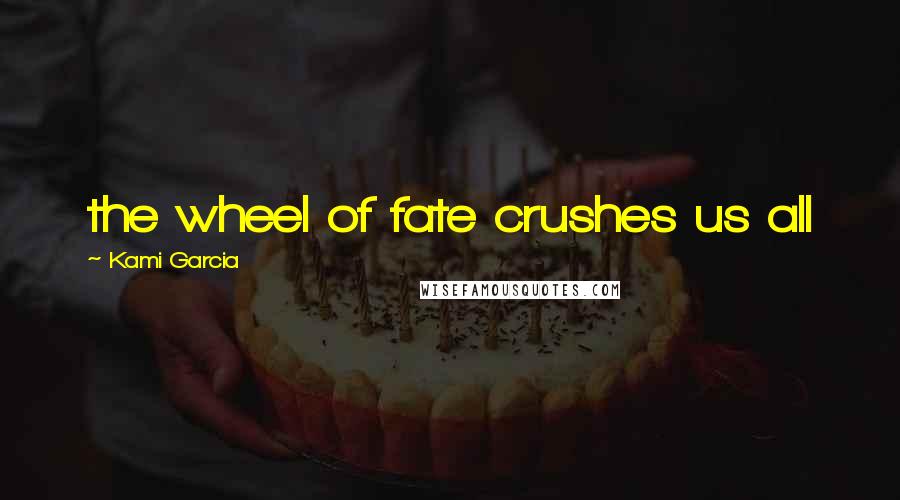 Kami Garcia Quotes: the wheel of fate crushes us all