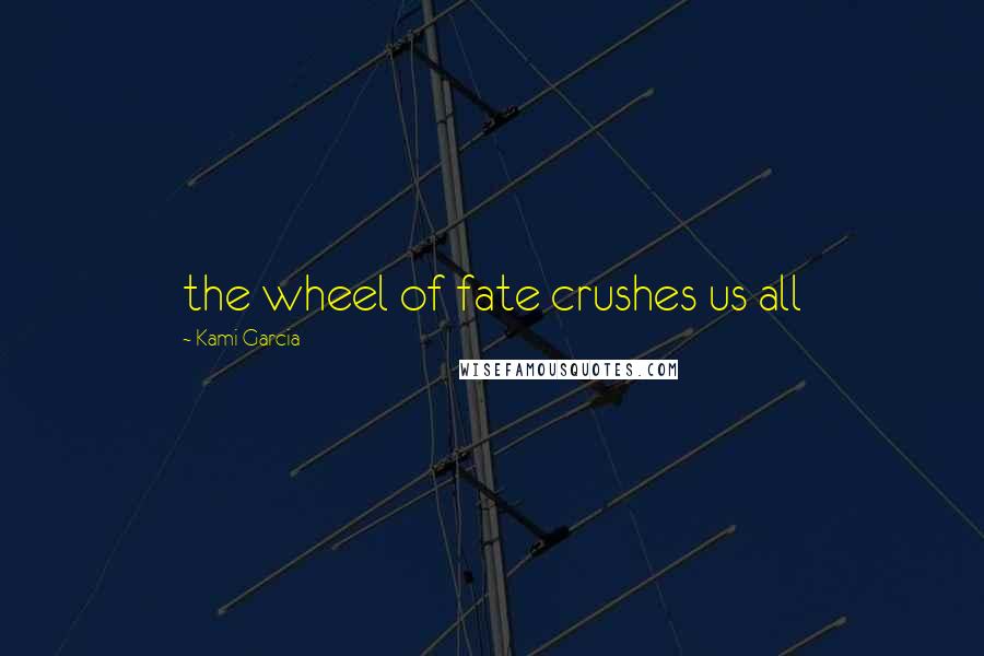 Kami Garcia Quotes: the wheel of fate crushes us all
