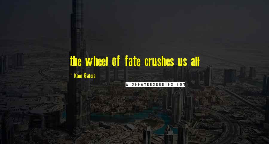 Kami Garcia Quotes: the wheel of fate crushes us all