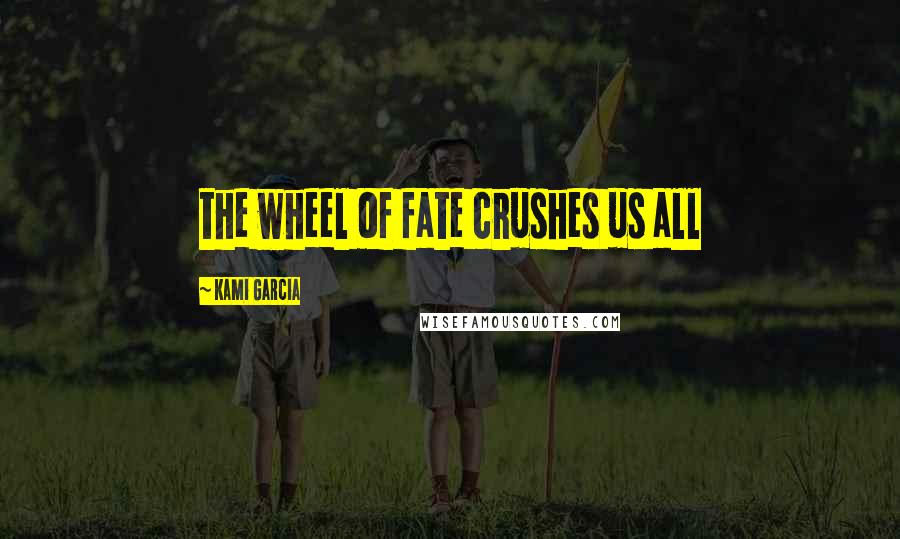 Kami Garcia Quotes: the wheel of fate crushes us all