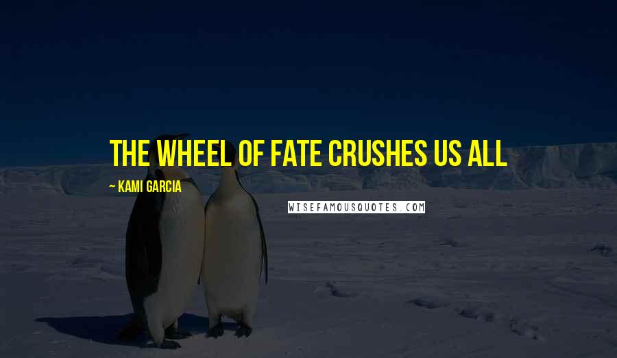 Kami Garcia Quotes: the wheel of fate crushes us all