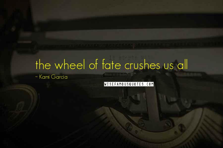Kami Garcia Quotes: the wheel of fate crushes us all
