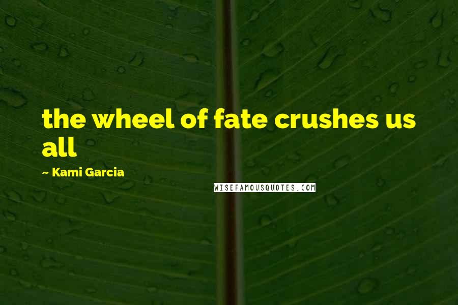 Kami Garcia Quotes: the wheel of fate crushes us all