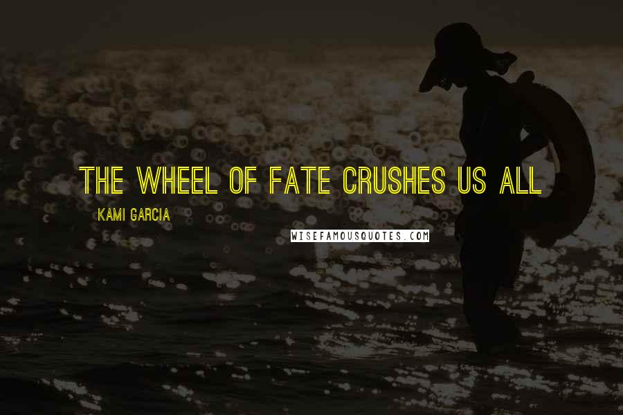 Kami Garcia Quotes: the wheel of fate crushes us all