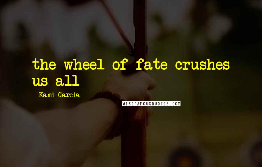 Kami Garcia Quotes: the wheel of fate crushes us all