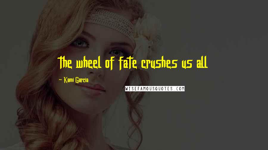 Kami Garcia Quotes: the wheel of fate crushes us all