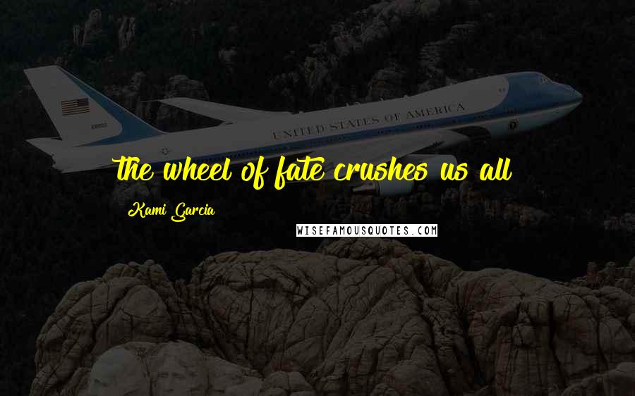Kami Garcia Quotes: the wheel of fate crushes us all