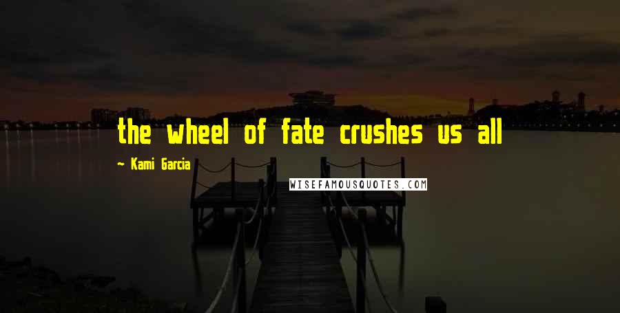 Kami Garcia Quotes: the wheel of fate crushes us all