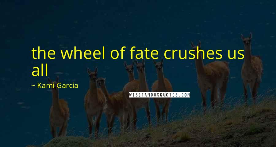 Kami Garcia Quotes: the wheel of fate crushes us all