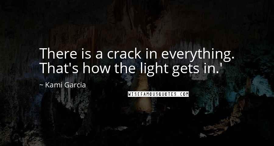 Kami Garcia Quotes: There is a crack in everything. That's how the light gets in.'