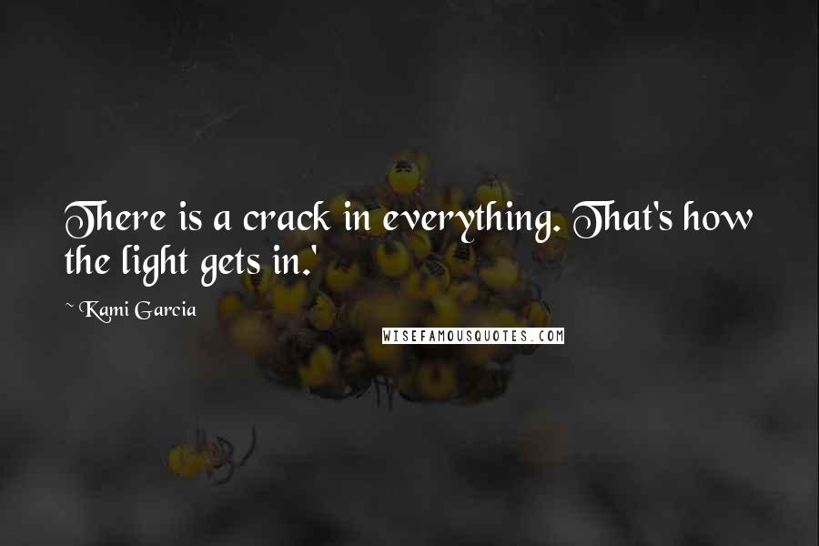 Kami Garcia Quotes: There is a crack in everything. That's how the light gets in.'