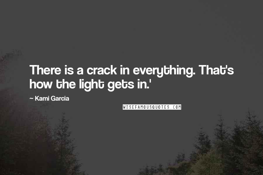 Kami Garcia Quotes: There is a crack in everything. That's how the light gets in.'