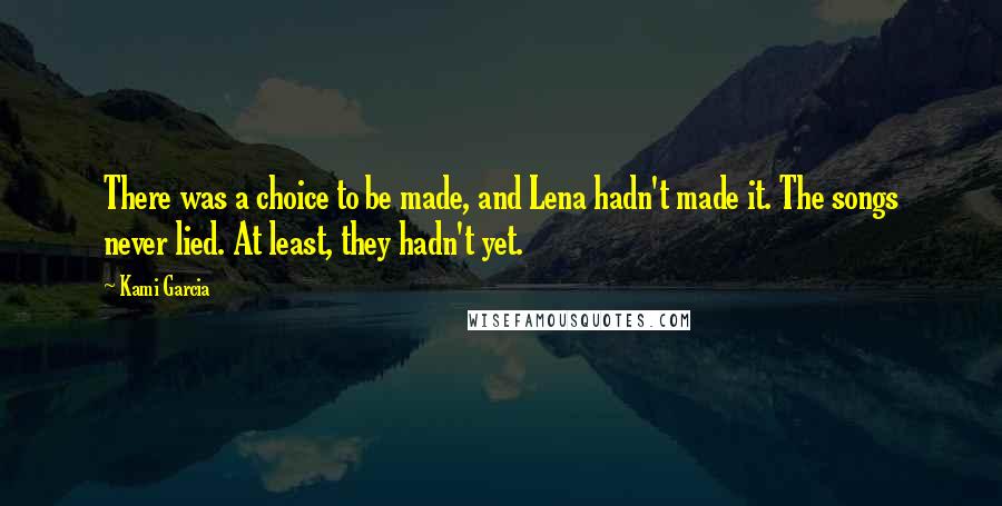Kami Garcia Quotes: There was a choice to be made, and Lena hadn't made it. The songs never lied. At least, they hadn't yet.