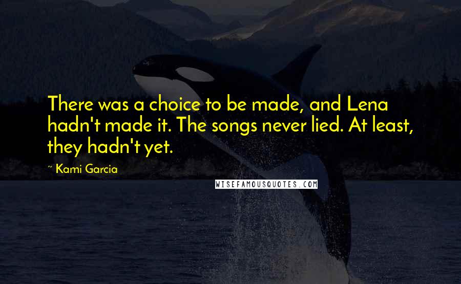 Kami Garcia Quotes: There was a choice to be made, and Lena hadn't made it. The songs never lied. At least, they hadn't yet.