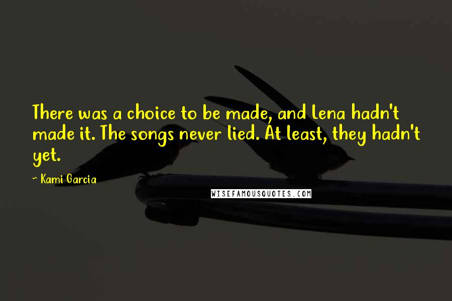 Kami Garcia Quotes: There was a choice to be made, and Lena hadn't made it. The songs never lied. At least, they hadn't yet.